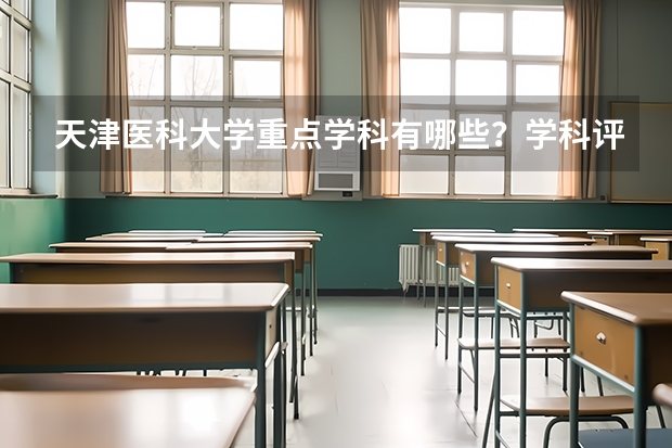 天津医科大学重点学科有哪些？学科评估结果汇总