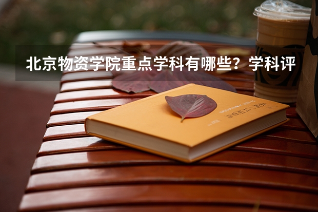 北京物资学院重点学科有哪些？学科评估结果汇总
