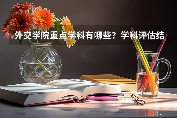 外交学院重点学科有哪些？学科评估结果汇总