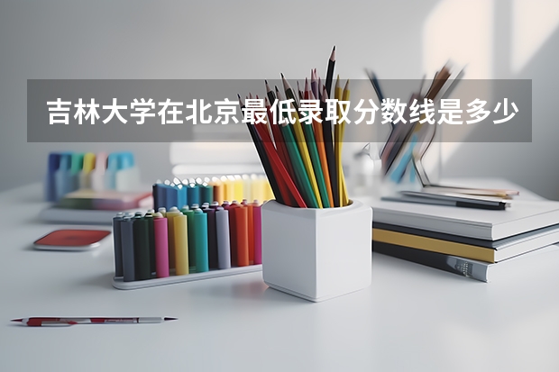 吉林大学在北京最低录取分数线是多少