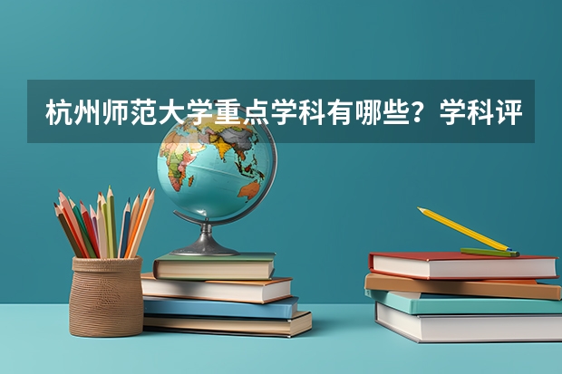 杭州师范大学重点学科有哪些？学科评估结果汇总