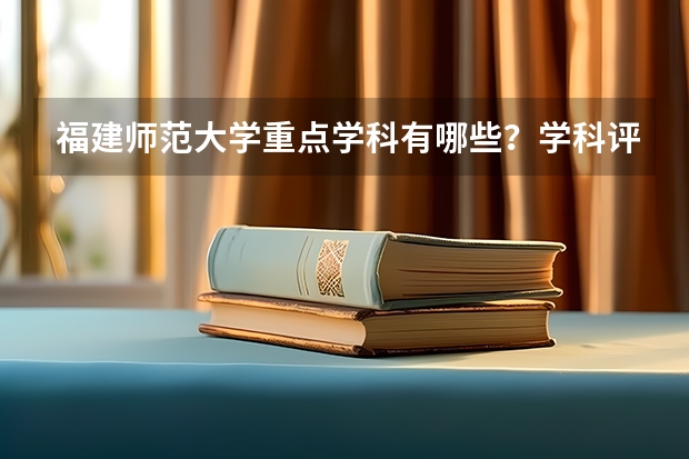 福建师范大学重点学科有哪些？学科评估结果汇总