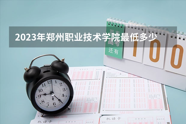 2023年郑州职业技术学院最低多少分能录取 河南历年录取分数线