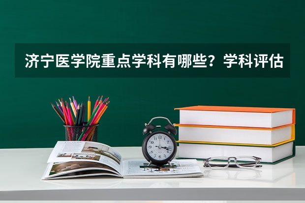 济宁医学院重点学科有哪些？学科评估结果汇总