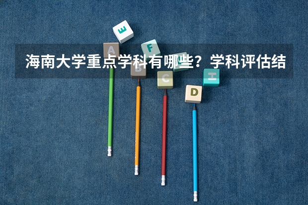 海南大学重点学科有哪些？学科评估结果汇总