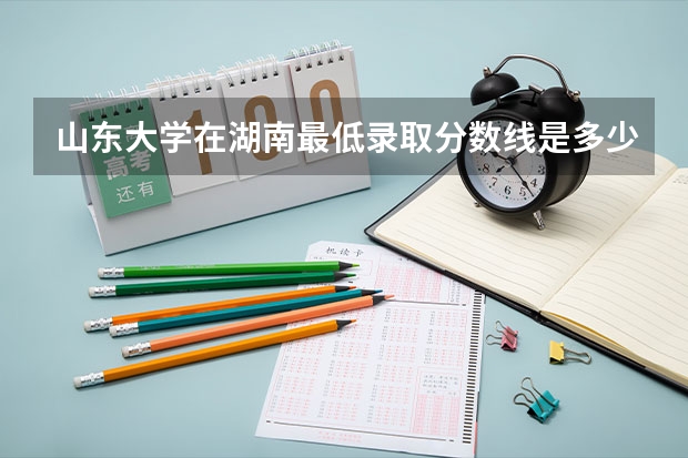 山东大学在湖南最低录取分数线是多少