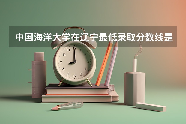 中国海洋大学在辽宁最低录取分数线是多少