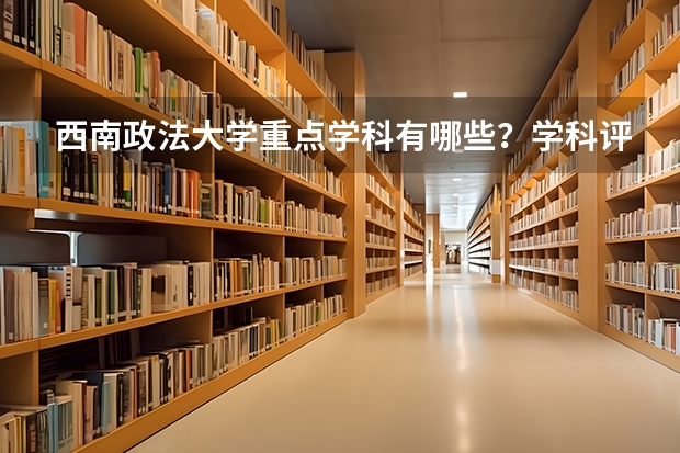 西南政法大学重点学科有哪些？学科评估结果汇总