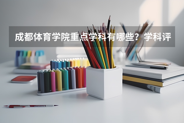 成都体育学院重点学科有哪些？学科评估结果汇总