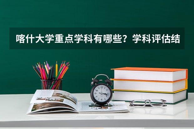 喀什大学重点学科有哪些？学科评估结果汇总