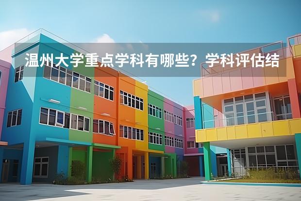 温州大学重点学科有哪些？学科评估结果汇总