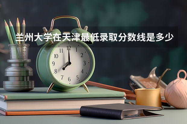 兰州大学在天津最低录取分数线是多少