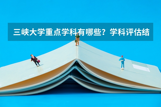 三峡大学重点学科有哪些？学科评估结果汇总