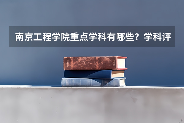 南京工程学院重点学科有哪些？学科评估结果汇总