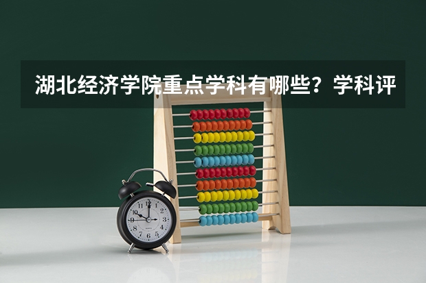 湖北经济学院重点学科有哪些？学科评估结果汇总