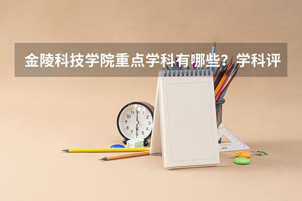 金陵科技学院重点学科有哪些？学科评估结果汇总