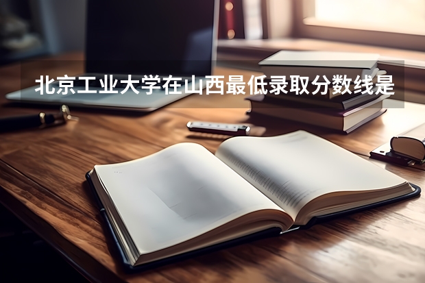 北京工业大学在山西最低录取分数线是多少