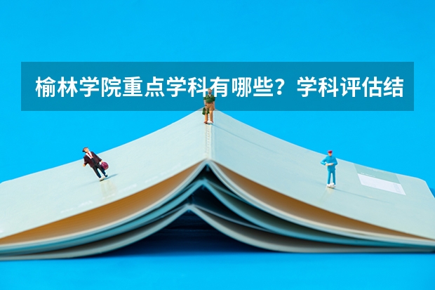 榆林学院重点学科有哪些？学科评估结果汇总