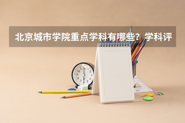 北京城市学院重点学科有哪些？学科评估结果汇总