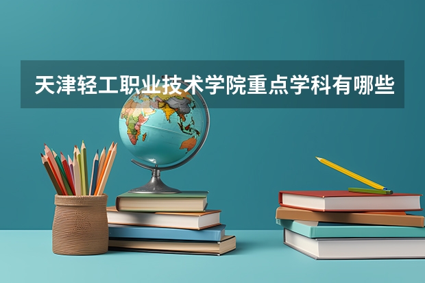 天津轻工职业技术学院重点学科有哪些？学科评估结果汇总