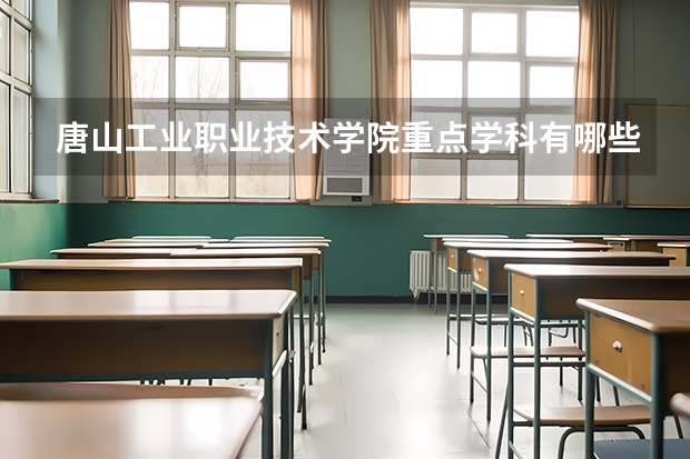 唐山工业职业技术学院重点学科有哪些？学科评估结果汇总