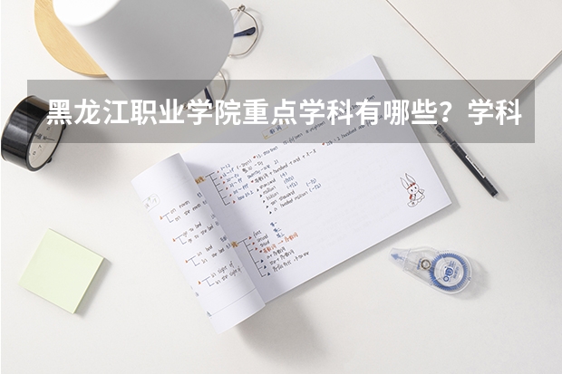 黑龙江职业学院重点学科有哪些？学科评估结果汇总