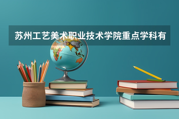 苏州工艺美术职业技术学院重点学科有哪些？学科评估结果汇总