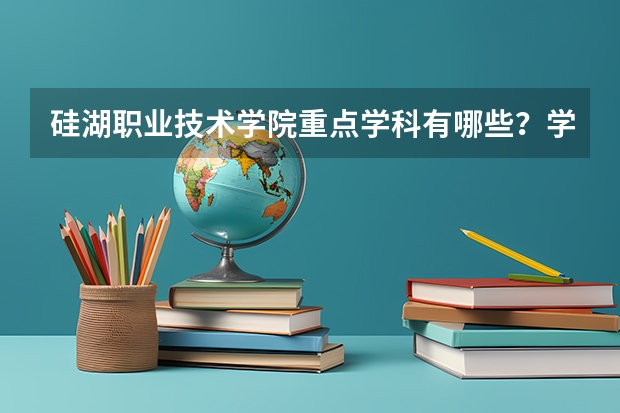 硅湖职业技术学院重点学科有哪些？学科评估结果汇总