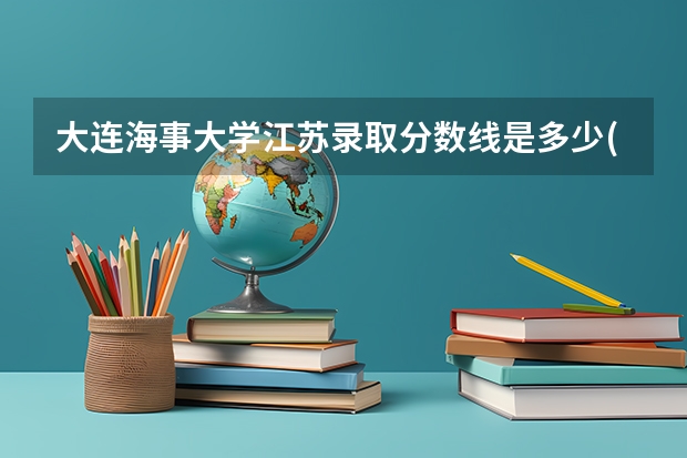 大连海事大学江苏录取分数线是多少(近三年招生人数一览)