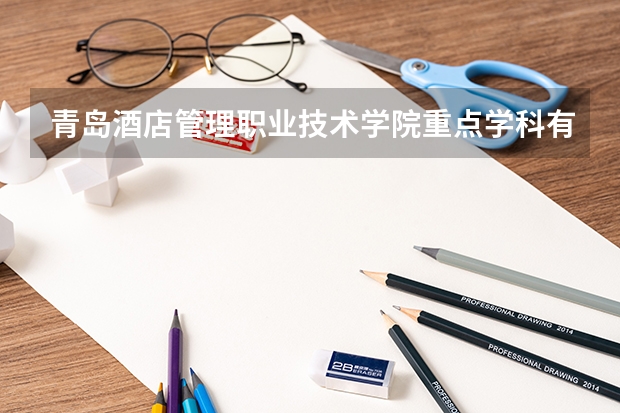 青岛酒店管理职业技术学院重点学科有哪些？学科评估结果汇总