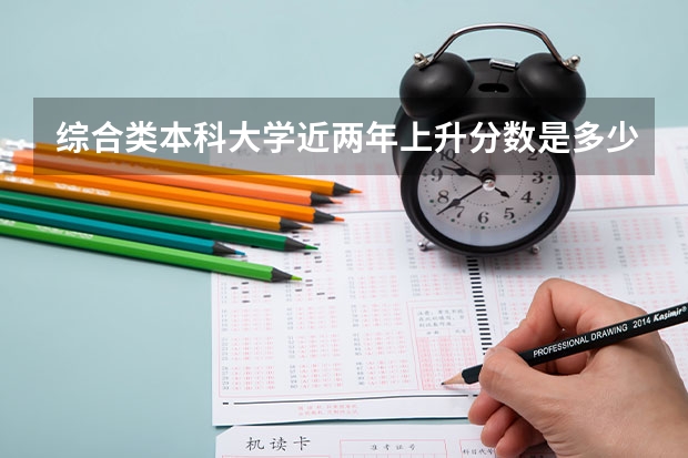 综合类本科大学近两年上升分数是多少?