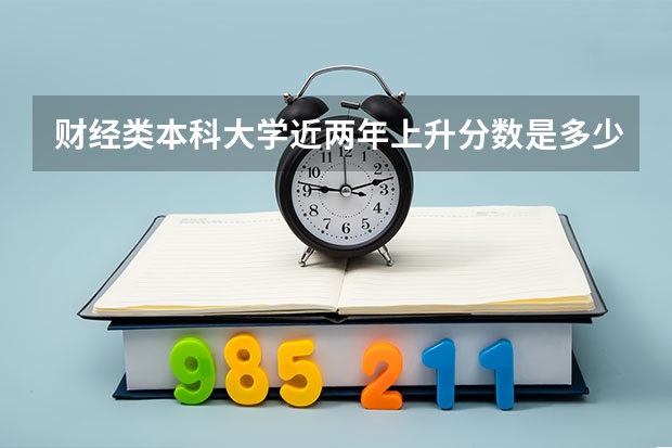 财经类本科大学近两年上升分数是多少？