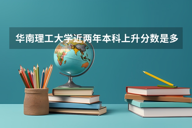 华南理工大学近两年本科上升分数是多少