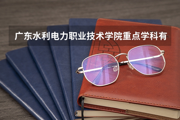 广东水利电力职业技术学院重点学科有哪些？学科评估结果汇总