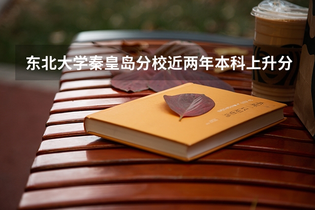 东北大学秦皇岛分校近两年本科上升分数是多少