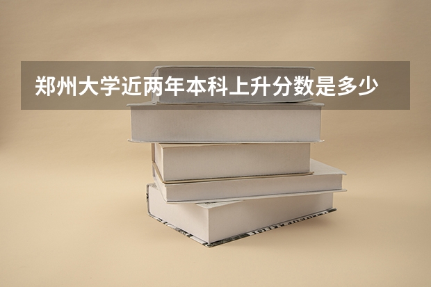 郑州大学近两年本科上升分数是多少