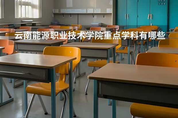 云南能源职业技术学院重点学科有哪些？学科评估结果汇总