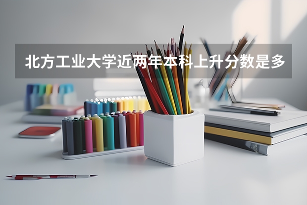 北方工业大学近两年本科上升分数是多少