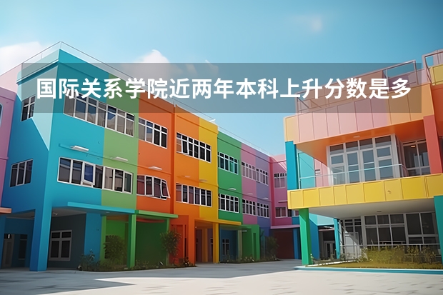 国际关系学院近两年本科上升分数是多少