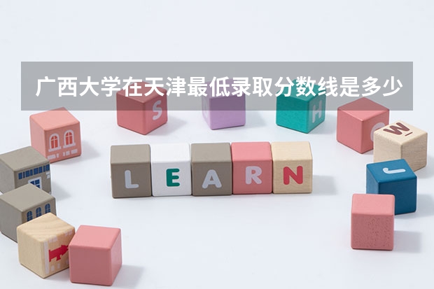 广西大学在天津最低录取分数线是多少