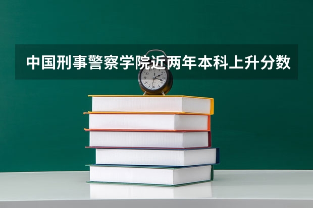 中国刑事警察学院近两年本科上升分数是多少