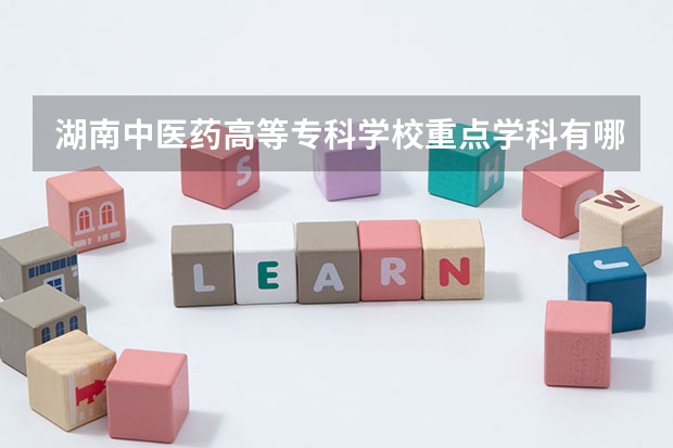 湖南中医药高等专科学校重点学科有哪些？学科评估结果汇总