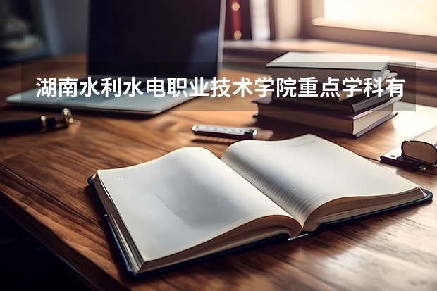 湖南水利水电职业技术学院重点学科有哪些？学科评估结果汇总