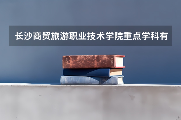 长沙商贸旅游职业技术学院重点学科有哪些？学科评估结果汇总