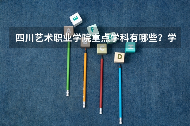 四川艺术职业学院重点学科有哪些？学科评估结果汇总