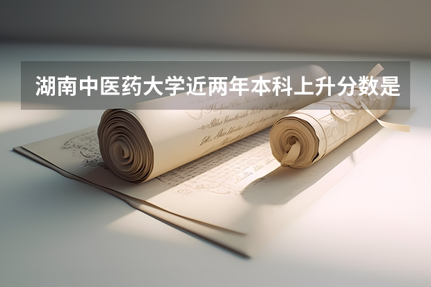 湖南中医药大学近两年本科上升分数是多少