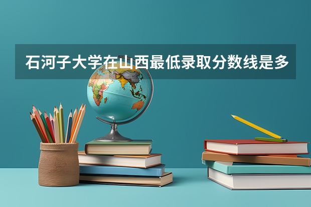 石河子大学在山西最低录取分数线是多少