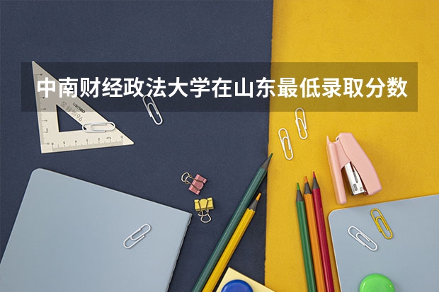 中南财经政法大学在山东最低录取分数线是多少