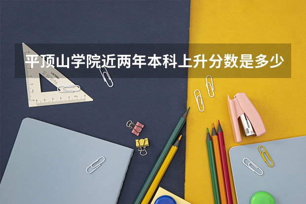 平顶山学院近两年本科上升分数是多少