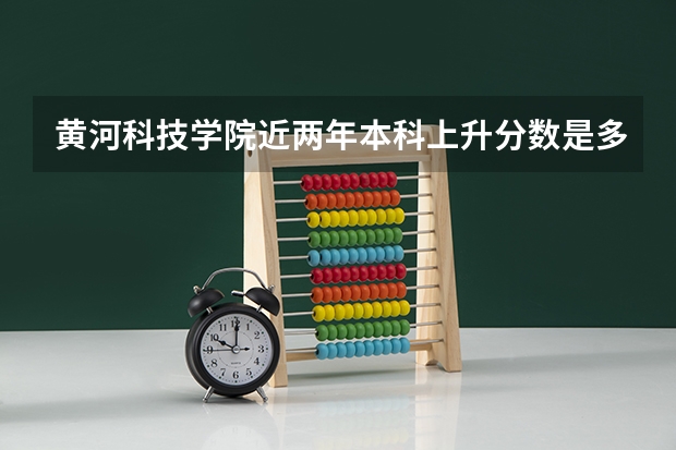 黄河科技学院近两年本科上升分数是多少